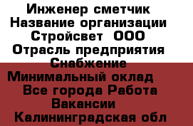 Инженер-сметчик › Название организации ­ Стройсвет, ООО › Отрасль предприятия ­ Снабжение › Минимальный оклад ­ 1 - Все города Работа » Вакансии   . Калининградская обл.
